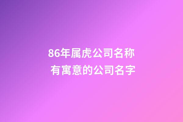 86年属虎公司名称 有寓意的公司名字-第1张-公司起名-玄机派